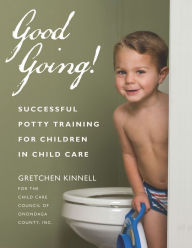 Good Going!: Successful Potty Training for Children in Child Care Gretchen Kinnell for the Child Care Council of Onondaga County, Inc. Author