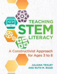 Teaching STEM Literacy: A Constructivist Approach for Ages 3 to 8 Juliana Texley Author