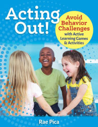 Acting Out!: Avoid Behavior Challenges with Active Learning Games and Activities Rae Pica Author