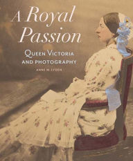 A Royal Passion: Queen Victoria and Photography Anne Lyden Author