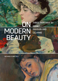 On Modern Beauty: Three Paintings by Manet, Gauguin, and Cézanne Richard R. Brettell Author