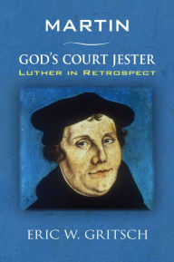 Martin - God's Court Jester: Luther in Retrospect Eric W. Gritsch Author