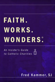 Faith. Works. Wonders. Fred SJ Kammer Author