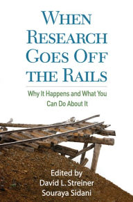When Research Goes Off the Rails: Why It Happens and What You Can Do about It David L. Streiner PhD Editor