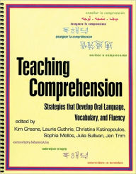 Teaching Comprehension: Strategies That Develop Oral Language, Vocabulary, and Fluency - Kim Greene