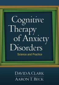 Cognitive Therapy of Anxiety Disorders: Science and Practice David A. Clark PhD Author