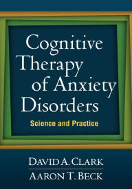 Cognitive Therapy of Anxiety Disorders: Science and Practice David A. Clark PhD Author