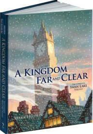 A Kingdom Far and Clear: The Complete Swan Lake Trilogy Mark Helprin Author