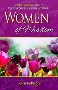 Women of Wisdom: A 31-Day Devotional to Help You Experience More of God in Your Everyday Life Kate McVeigh Author
