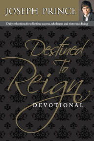 Destined to Reign Devotional: Daily Reflections for Effortless Success, Wholeness and Victorious Living Joseph Prince Author