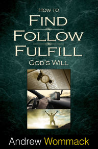 How to Find, Follow, Fulfill God's Will Andrew Wommack Author