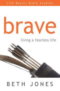 Brave: Living a Fearless Life Beth Jones Author