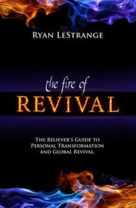 Fire of Revival: The Believer's Guide to Personal Transformation and Global Revival Ryan LeStrange Author