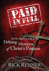 Paid In Full: An In-Depth Look at the Defining Moments of Christ's Passion Rick Renner Author