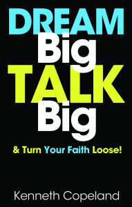 Dream Big, Talk Big: And Turn Your Faith Loose! Kenneth Copeland Author