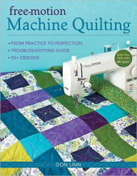 Free-Motion Machine Quilting: From Practice to Perfection -- Troubleshooting Guide -- 50+ Designs Don Linn Author
