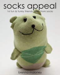 Socks Appeal: 16 Fun & Funky Friends Sewn from Socks Brenna Maloney Author