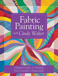 Fabric Painting with Cindy Walter: A Beginner's Guide, 11 Techniques, From Colorwashes Cindy Walter Author
