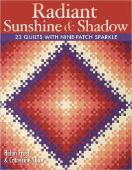 Radiant Sunshine & Shadow: 23 Quilts with Nine-Patch Sparkle Helen Frost Author