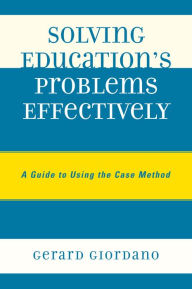 Solving Education's Problems Effectively: A Guide to Using the Case Method - Gerard Giordano PhD, professor of education, University of North Florida