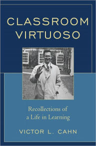 Classroom Virtuoso: Recollections of a Life in Learning Victor Cahn Author
