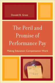 The Peril and Promise of Performance Pay: Making Education Compensation Work - Donald B. Gratz