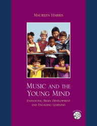 Music and the Young Mind: Enhancing Brain Development and Engaging Learning - Maureen Harris