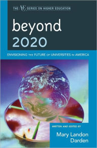 Beyond 2020: Envisioning the Future of Universities in America Mary Landon Darden Editor