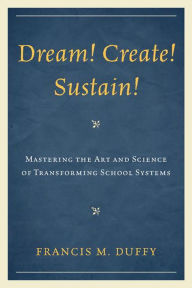 Dream! Create! Sustain!: Mastering the Art and Science of Transforming School Systems - Francis M. Duffy