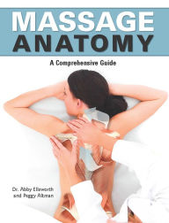 Massage Anatomy: A Comprehensive Guide Abby Ellsworth Author