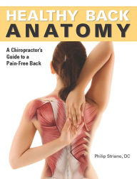 Healthy Back Anatomy: A Chiropractor's Guide to a Pain-Free Back Philip Striano DC Author