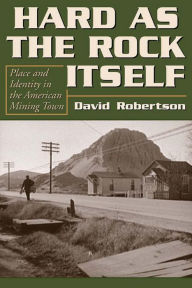 Hard as the Rock Itself: Place and Identity in the American Mining Town David Robertson Author