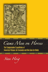 Came Men on Horses: The Conquistador Expeditions of Francisco VÃ¡squez de Coronado and Don Juan de OÃ±ate Stan Hoig Author