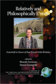 Relatively and Philosophically Earnest Festschrift in honor of Paul Ernest's 65th Birthday (PB) Bharath Sriraman Editor