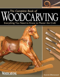 The Complete Book of Woodcarving: Everything You Need to Know to Master the Craft - Everett Ellenwood