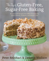 The Joy of Gluten-Free, Sugar-Free Baking: 80 Low-Carb Recipes That Offer Solutions for Celiac Disease, Diabetes, and Weight Loss Peter Reinhart Autho