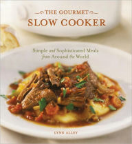 The Gourmet Slow Cooker: Simple and Sophisticated Meals from Around the World [A Cookbook] Lynn Alley Author