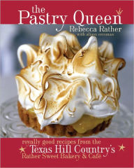 The Pastry Queen: Royally Good Recipes From the Texas Hill Country's Rather Sweet Bakery and Cafe - Rebecca Rather