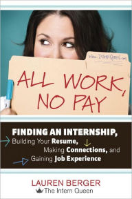 All Work, No Pay: Finding an Internship, Building Your Resume, Making Connections, and Gaining Job Experience - Lauren Berger