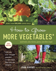 How to Grow More Vegetables, Eighth Edition: (and Fruits, Nuts, Berries, Grains, and Other Crops) Than You Ever Thought Possible on Less Land Than You Can Imagine - John Jeavons