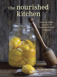 The Nourished Kitchen: Farm-to-Table Recipes for the Traditional Foods Lifestyle Featuring Bone Broths, Fermented Vegetables, Grass-Fed Meats, Wholeso