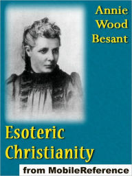 Esoteric Christianity, or The Lesser Mysteries - Annie Wood Besant