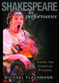 Shakespeare in Performance: Inside the Creative Process - Michael Flachmann