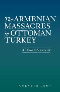 The Armenian Massacres in Ottoman Turkey: A Disputed Genocide - Guenter Lewy