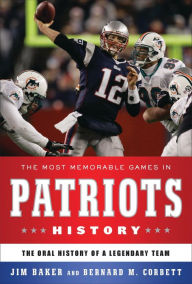 The Most Memorable Games in Patriots History: The Oral History of a Legendary Team Jim Baker Author