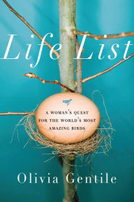 Life List: A Woman's Quest for the World's Most Amazing Birds Olivia Gentile Author