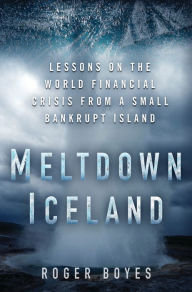 Meltdown Iceland: Lessons on the World Financial Crisis from a Small Bankrupt Island - Roger Boyes