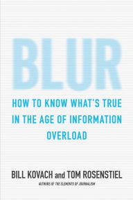 Blur: How to Know What's True in the Age of Information Overload - Bill Kovach