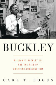Buckley: William F. Buckley Jr. and the Rise of American Conservatism Carl T. Bogus Author