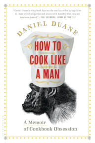 How to Cook Like a Man: A Memoir of Cookbook Obsession Daniel Duane Author